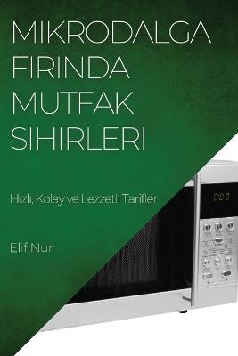 Mikrodalga Firinda Mutfak Sihirleri: Hizli, Kolay ve Lezzetli Tarifler - Elif Nur - cover