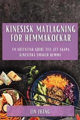 Kinesisk matlagning foer hemmakockar: En autentisk guide till att skapa kinesiska smaker hemma - Lin Zhang - cover