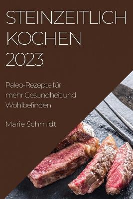 Steinzeitlich Kochen 2023: Paleo-Rezepte fur mehr Gesundheit und Wohlbefinden - Marie Schmidt - cover