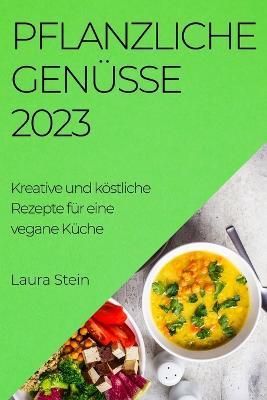 Pflanzliche Genusse 2023: Kreative und koestliche Rezepte fur eine vegane Kuche - Laura Stein - cover