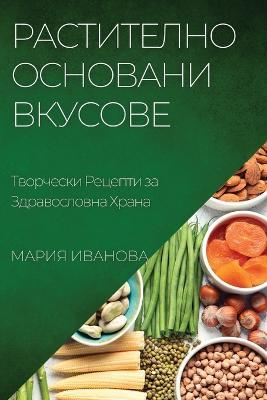 Растително Основани Вкусове: Творчески Рецепти за Здравословна Храна - Мария Иванова - cover