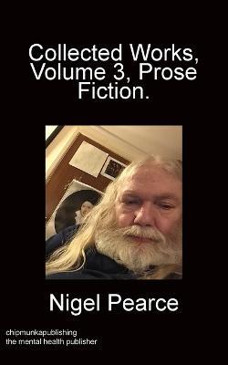Collected Works Volume 3 Prose Fiction - Nigel Pearce - cover