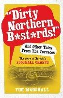 "Dirty Northern B*st*rds" And Other Tales From The Terraces: The Story of Britain's Football Chants - Tim Marshall - cover