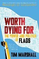 Worth Dying For: The Power and Politics of Flags - Tim Marshall - cover