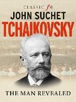 Tchaikovsky: The Man Revealed - John Suchet - cover