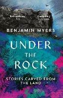 Under the Rock: Stories Carved From the Land - Benjamin Myers - cover
