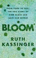 Bloom: From Food to Fuel, The Epic Story of How Algae Can Save Our World - Ruth Kassinger - cover