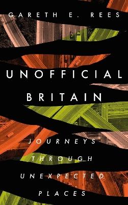 Unofficial Britain: Journeys Through Unexpected Places - Gareth E. Rees - cover