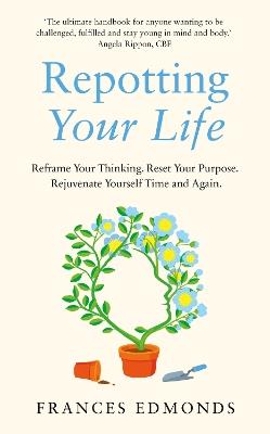 Repotting Your Life: Reframe Your Thinking. Reset Your Purpose. Rejuvenate Yourself Time and Again. - Frances Edmonds - cover