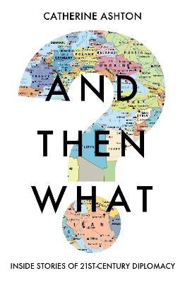 And Then What?: Inside Stories of 21st Century Diplomacy - Catherine Ashton - cover