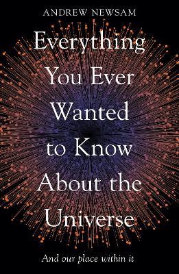 Everything You Ever Wanted to Know About the Universe: And Our Place Within It - Andrew Newsam - cover