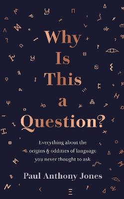 Why Is This a Question?: Everything About the Origins and Oddities of Language You Never Thought to Ask - Paul Anthony Jones - cover