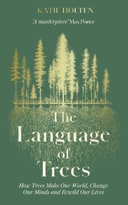 The Language of Trees: How Trees Make Our World, Change Our Minds and Rewild Our Lives - Katie Holten - cover