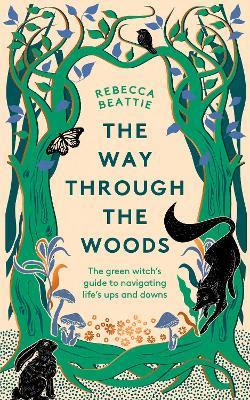 The Way Through the Woods: The Green Witch’s Guide to Navigating Life’s Ups and Downs - Rebecca Beattie - cover