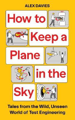How to Keep a Plane in the Sky: Tales from the Wild, Unseen World of Test Engineering - Alex Davies - cover