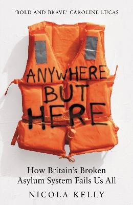Anywhere But Here: How Britain’s Broken Asylum System Fails Us All - Nicola Kelly - cover