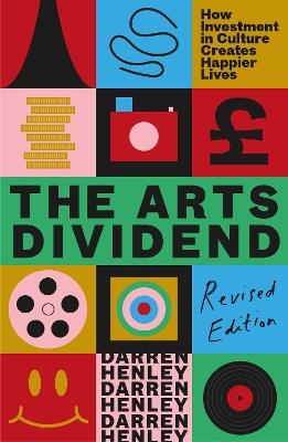The Arts Dividend: How Investment in Culture Creates Happier Lives - Darren Henley - cover