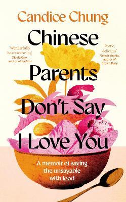 Chinese Parents Don't Say I Love You: A Memoir of Saying the Unsayable with Food - Candice Chung - cover