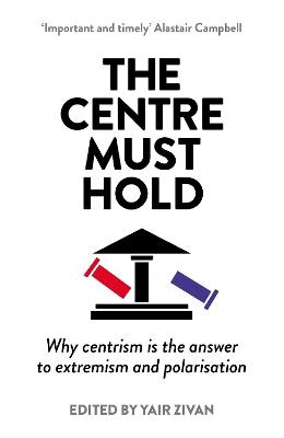 The Centre Must Hold: Why Centrism is the Answer to Extremism and Polarisation - cover
