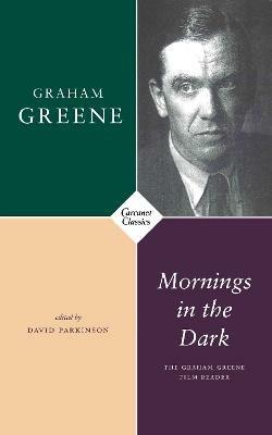 Mornings in the Dark: The Graham Greene Film Reader - Graham Greene - cover