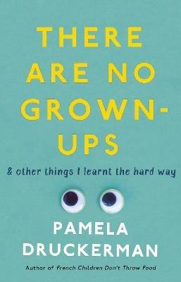 There Are No Grown-Ups: A midlife coming-of-age story - Pamela Druckerman - cover