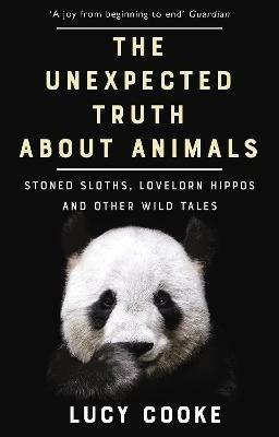 The Unexpected Truth About Animals: Stoned Sloths, Lovelorn Hippos and Other Wild Tales - Lucy Cooke - cover