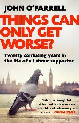Things Can Only Get Worse?: Twenty confusing years in the life of a Labour supporter - John O'Farrell - cover