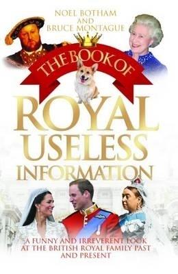 The Book of Royal Useless Information: A Funny and Irreverent Look at The British Royal Family Past and Present - Noel BothaM & Bruce Montague - cover