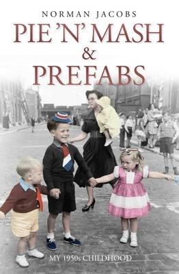 Pie 'n' Mash and Prefabs - My 1950s Childhood - Norman Jacobs - cover