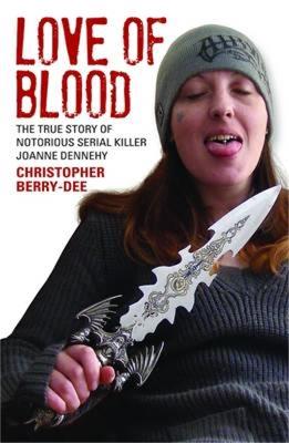 Love of Blood: The True Story of Notorious Serial Killer Joanne Dennehy - Christopher Berry-Dee - cover