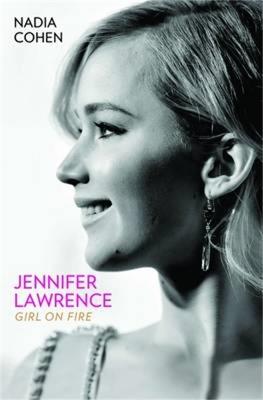 Jennifer Lawrence: Girl on Fire - Nadia Cohen - cover