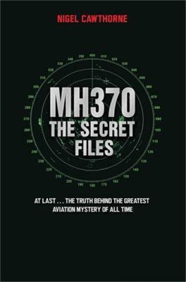 MH370, The Secret Files: The Truth Behind the Greatest Aviation Mystery of All Time - Nigel Cawthorne - cover