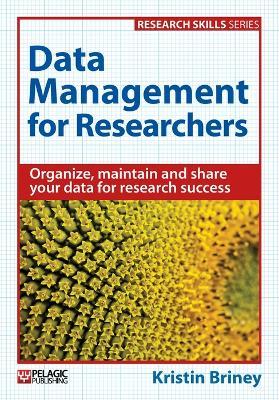 Data Management for Researchers: Organize, maintain and share your data for research success - Kristin Briney - cover