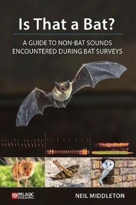 Is That a Bat?: A Guide to Non-Bat Sounds Encountered During Bat Surveys - Neil Middleton - cover