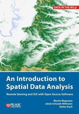 An Introduction to Spatial Data Analysis: Remote Sensing and GIS with Open Source Software - Martin Wegmann,Jakob Schwalb-Willmann,Stefan Dech - cover