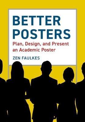 Better Posters: Plan, Design and Present an Academic Poster - Zen Faulkes - cover