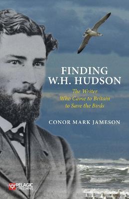 Finding W. H. Hudson: The Writer Who Came to Britain to Save the Birds - Conor Mark Jameson - cover