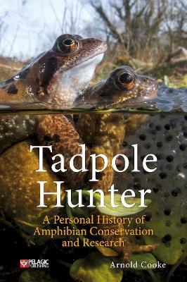 Tadpole Hunter: A Personal History of Amphibian Conservation and Research - Arnold Cooke - cover