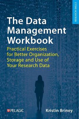 The Data Management Workbook: Practical Exercises for Better Organization, Storage and Use of Your Research Data - Kristin Briney - cover
