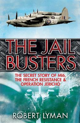 The Jail Busters: The Secret Story of MI6, the French Resistance and Operation Jericho - Robert Lyman - cover