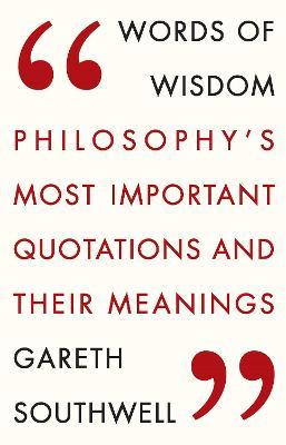 Words of Wisdom: Philosophy's Most Important Quotations and Their Meaning - Gareth Southwell - cover