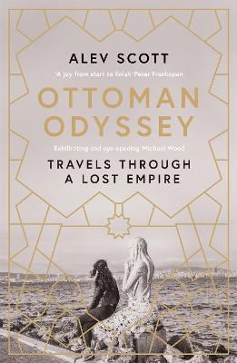 Ottoman Odyssey: Travels through a Lost Empire: Shortlisted for the Stanford Dolman Travel Book of the Year Award - Alev Scott - cover