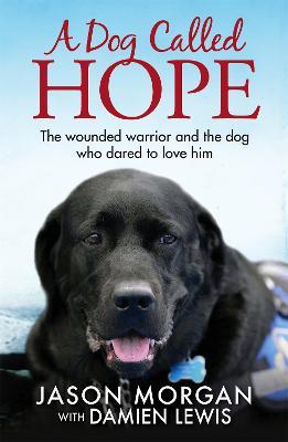 A Dog Called Hope: The wounded warrior and the dog who dared to love him - Damien Lewis - cover