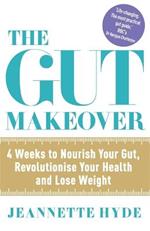 The Gut Makeover: 4 Weeks to Nourish Your Gut, Revolutionise Your Health and Lose Weight