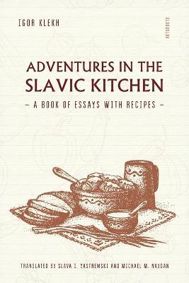 Adventures in the Slavic Kitchen: A Book of Essays with Recipes - Igor Klekh - cover