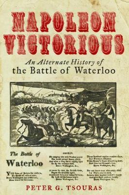 Napoleon Victorious!: An Alternate History of the Battle of Waterloo - Peter G. Tsouras - cover