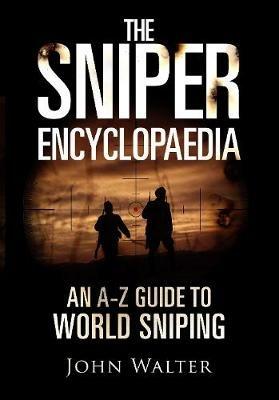 The Sniper Encyclopaedia: An A-Z Guide to World Sniping - John Walter - cover