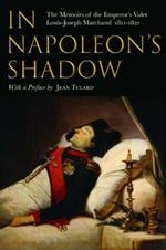 In Napoleon's Shadow: The Memoirs of Louis-Joseph Marchand, Valet and Friend of the Emperor 1811-1821