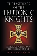 The Last Years of the Teutonic Knights: Lithuania, Poland and the Teutonic Order