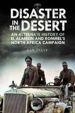 Disaster in the Desert: An Alternate History of El Alamein and Rommel's North Africa Campaign